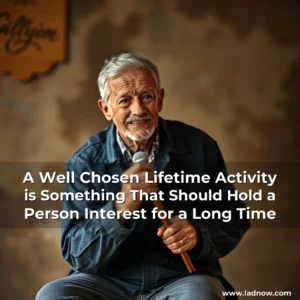 Read more about the article A Well Chosen Lifetime Activity is Something That Should Hold a Person Interest for a Long Time